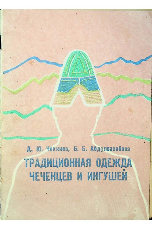 Чахкиев Д. Ю. Б. Б. Абдулвахабова ТРАДИЦИОННАЯ ОДЕЖДА ЧЕЧЕНЦЕВ И ИНГУШЕЙ (1992) — Саид Чахкиев